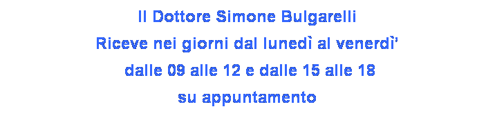 Casella di testo: Il Dottore Simone Bulgarelli
Riceve nei giorni dal luned al venerd
 dalle 09 alle 12 e dalle 15 alle 18
su appuntamento
